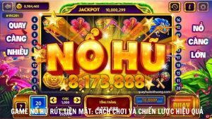 Game Nổ Hũ Rút Tiền Mặt Cách Chơi và Chiến Lược Hiệu Quả